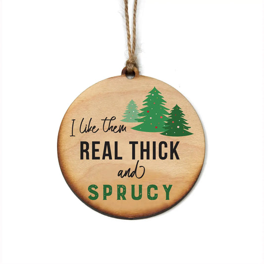 I Like Them Real Thick and Sprucy Ornament